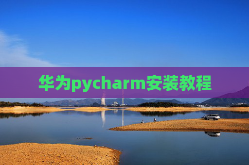 华为pycharm安装教程 华为pycharm安装教程